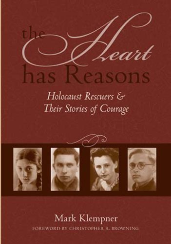 The Heart Has Reasons: Holocaust Rescuers and Their Stories of Courage