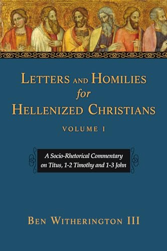 Letters and Homilies for Hellenized Christians: A Socio-Rhetorical Commentary on Titus, 1-2 Timothy and 1-3 John (Volume 1) (Letters and Homilies Series)