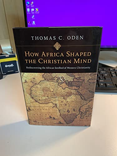 How Africa Shaped the Christian Mind: Rediscovering the African Seedbed of Western Christianity