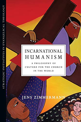 Incarnational Humanism: A Philosophy of Culture for the Church in the World (Strategic Initiatives in Evangelical Theology)