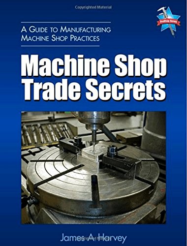 Machine Shop Trade Secrets: A Guide to Manufacturing Machine Shop Practices
