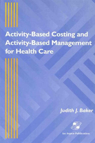 Activity-Based Costing and Activity-Based Management for Health Care: .