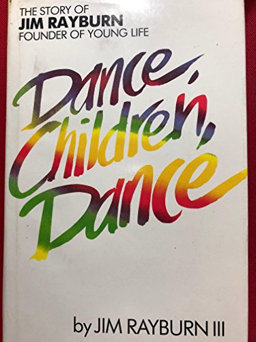 Dance, Children, Dance: The Story of Jim Rayburn, Founder of Young Life