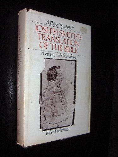 "A Plainer Translation" Joseph Smiths Translation of the Bible - A History and Commentary