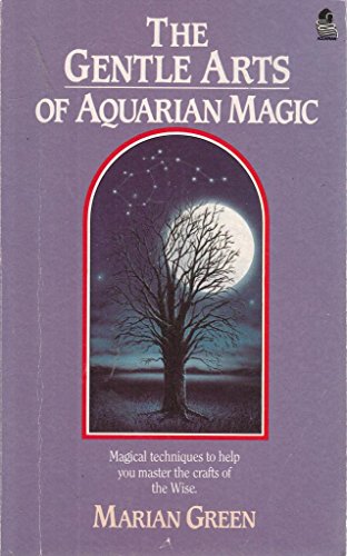 The Gentle Arts of Aquarian Magic: Magical Techniques to Help You Master the Crafts of the Wise