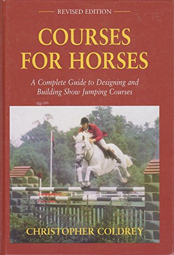 Courses for Horses: A Complete Guide to Designing and Building Show Jumping Courses
