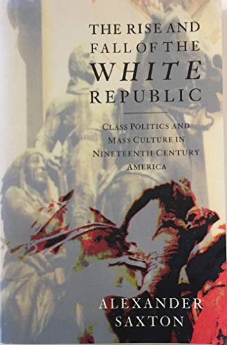 The Rise and Fall of the White Republic: Class Politics and Mass Culture in Nineteenth-Century America (The Haymarket Series)