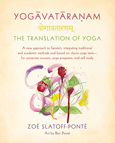 Yogavataranam: The Translation of Yoga: A New Approach to Sanskrit, Integrating Traditional and Academic Methods and Based on Classic Yoga Texts--for University Courses, Yoga Programs, and Self Study