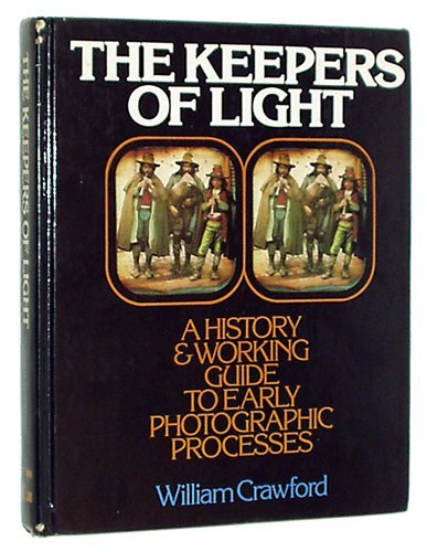 The Keepers of Light: A History & Working Guide to Early Photographic Processes