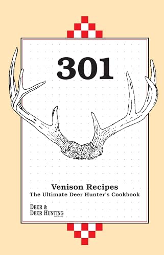 301 Venison Recipes: The Ultimate Deer Hunter's Cookbook