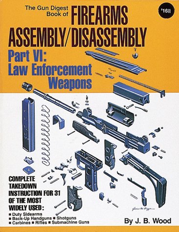The Gun Digest Book of Firearms Assembly/Disassembly: Part VI Law Enforcement Weapons