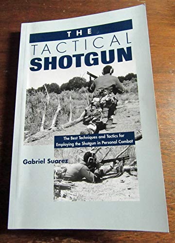 The Tactical Shotgun: The Best Techniques and Tactics for Employing the Shotgun in Personal Combat