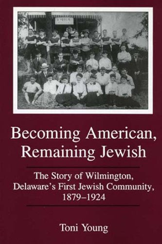 Becoming American, Remaining Jewish: The Story of Wilmington, Delaware's First Jewish Community, 1879-1924 (Cultural Studies of Delaware and the Eastern Shore)