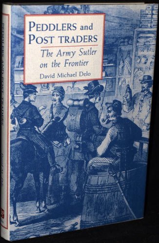 Peddlers and Post Traders: The Army Sutler on the Frontier (UNIVERSITY OF UTAH PUBLICATIONS IN THE AMERICAN WEST)