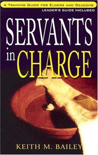 Cover of Servants in Charge: A Training Manual for Elders and Deacons by Bailey, Keith M., paperback Book