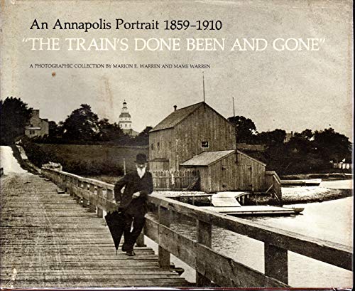 The Train's Done Been and Gone: An Annapolis Portrait, 1859-1910 : A Maryland Photographic Collection