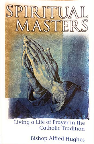 Spiritual Masters: Living a Life of Prayer in the Catholic Tradition