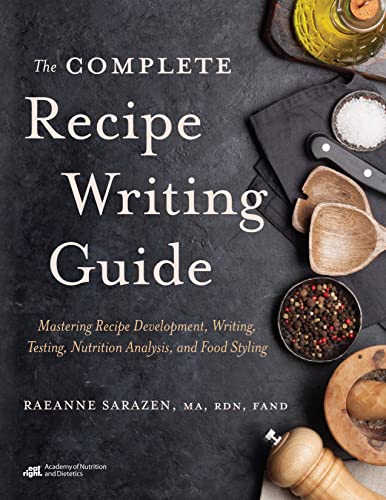 The Complete Recipe Writing Guide: Mastering Recipe Development, Writing, Testing, Nutrition Analysis, and Food Styling