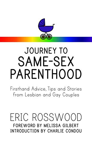 Journey to Same-Sex Parenthood: Firsthand Advice, Tips and Stories from Lesbian and Gay Couples