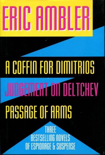 A Coffin for Dimitrios/Judgement on Deltchev/Passage of Arms: Three Complete Novels in One Volume