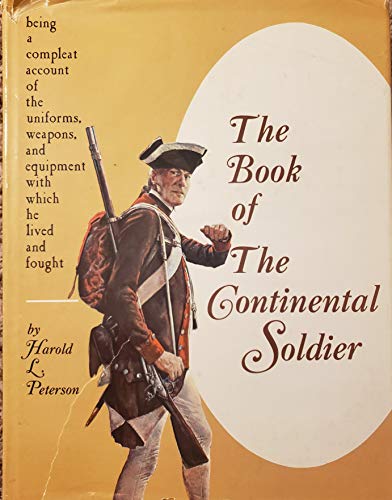 The book of the Continental soldier: Being a compleat account of the uniforms, weapons, and equipment with which he lived and fought