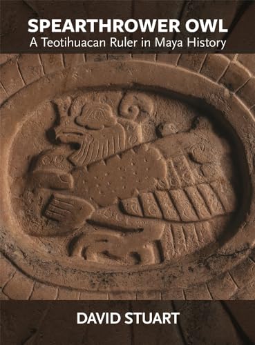 Spearthrower Owl: A Teotihuacan Ruler in Maya History (Dumbarton Oaks Pre-Columbian Art and Archaeology Studies Series)