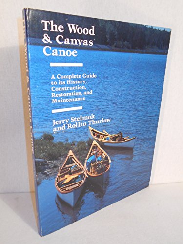 The Wood and Canvas Canoe: A Complete Guide to its History, Construction, Restoration and Maintenance