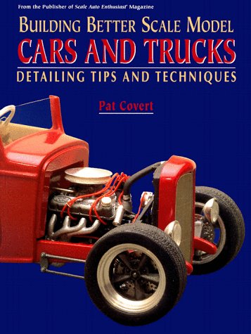 Building Better Scale Model Cars and Trucks: Detailing Tips and Techniques