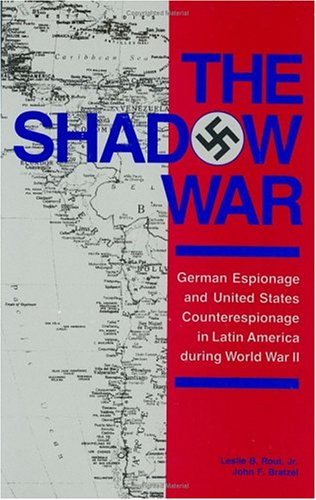The Shadow War: German Espionage and United States Counterespionage in Latin America during World War II