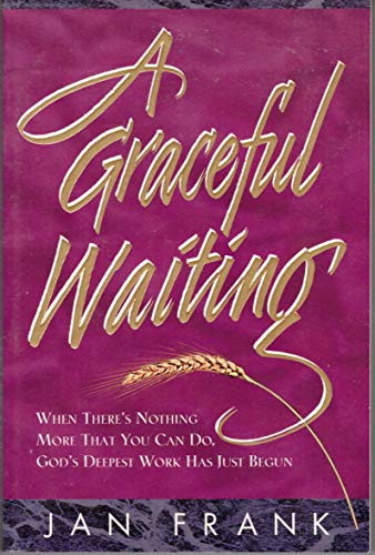 A Graceful Waiting: When There's Nothing More That You Can Do, God's Deepest Work Has Just Begun