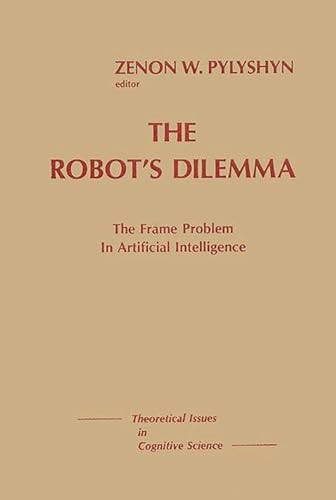 The Robots Dilemma: The Frame Problem in Artificial Intelligence (Theoretical Issues in Cognitive Science)