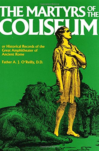 The Martyrs of the Coliseum or Historical Records of the Great Amphitheater of Ancient Rome