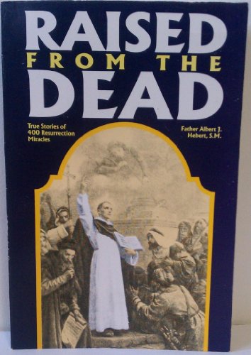 Raised from the Dead : True Stories of 400 Resurrection Miracles