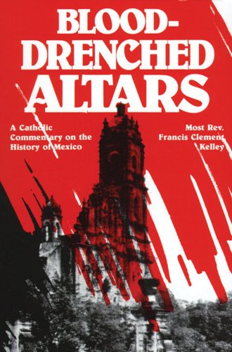 Blood-Drenched Altars: A Catholic Commentary on the History of Mexico