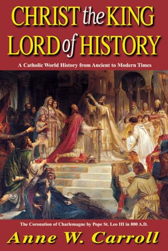 Christ The King Lord Of History: A Catholic World History from Ancient to Modern Times