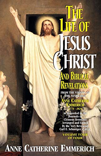 The Life of Jesus Christ and Biblical Revelations (Volume 4): From the Visions of Blessed Anne Catherine Emmerich (Volume 4)