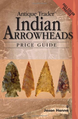 Antique Trader Indian Arrowheads Price Guide (Antique Trader Arrowhead Identification and Price Guide by Jason Hanna)
