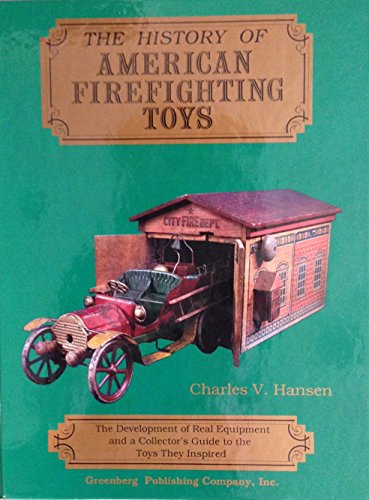 The History of American Firefighting Toys: The Development of Real Equipment and a Collector's Guide to the Toys They Inspired
