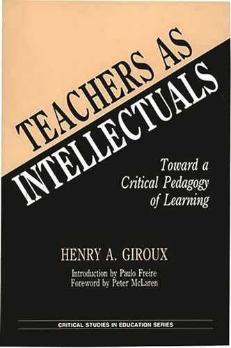 Teachers as Intellectuals: Toward a Critical Pedagogy of Learning (Critical Studies in Education Series)