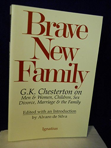 Brave New Family: G.K. Chesterton on Men and Women, Children, Sex, Divorce, Marriage and the Family