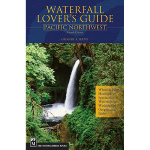 Waterfall Lover's Guide Pacific Northwest: Pacific Northwest : Where To Find Hundreds Of Spectacular Waterfalls In Washington, Oregon, And Idaho