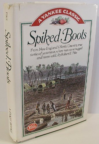Spiked Boots: From New England's North Country, True Stories of Yesteryear, When Men Were Rugged and Rivers Wild