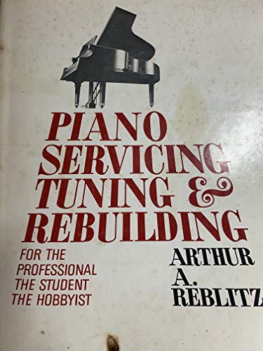 Piano Servicing, Tuning, & Rebuilding: For the Professional, the Student, the Hobbyist