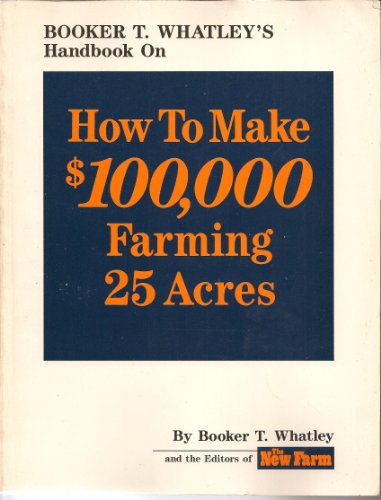 Booker T. Whatley's Handbook on How to Make $100,000 Farming 25 Acres: With Special Plans for Prospering on 10 to 200 Acres