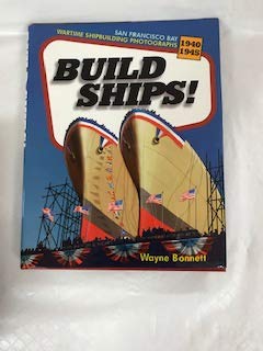 Cover of Build Ships! Wartime Shipbuilding Photographs, San Francisco Bay, 1940-1945 by Bonnett, Wayne, Hardcover Book