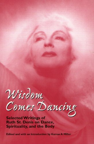 Wisdom Comes Dancing: Selected Writings of Ruth St. Denis on Dance, Spirituality, and the Body