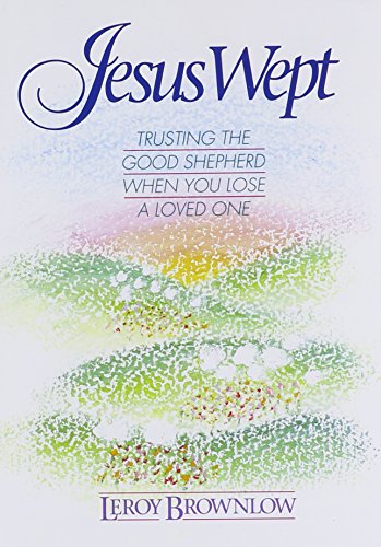 Jesus Wept : Trusting the Good Shepherd When You Lose a Loved One