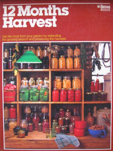 A Guide to Preserving Food for a 12 Months Harvest: Canning, Freezing, Smoking, and Drying; Making Cheese, Cider, Soap and Grinding Grain; Getting the Most from Your Garden (Ortho book series)