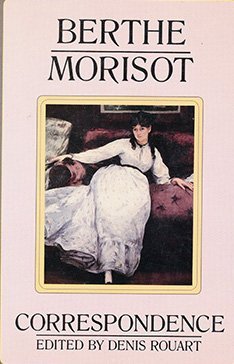 Berthe Morisot, the Correspondence with Her Family and Friends: Manet, Puvis de Chavannes, Degas, Monet, Renoir and Mallarme (English and French Edition)
