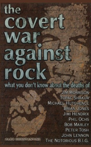 The Covert War Against Rock: What You Don't Know About the Deaths of Jim Morrison, Tupac Shakur, Michael Hutchence, Brian Jones, Jimi Hendrix, Phil Ochs, Bob Marley, Peter Tosh, John Lennon, and .....